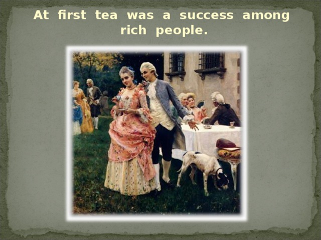 At first tea was a success among rich people.