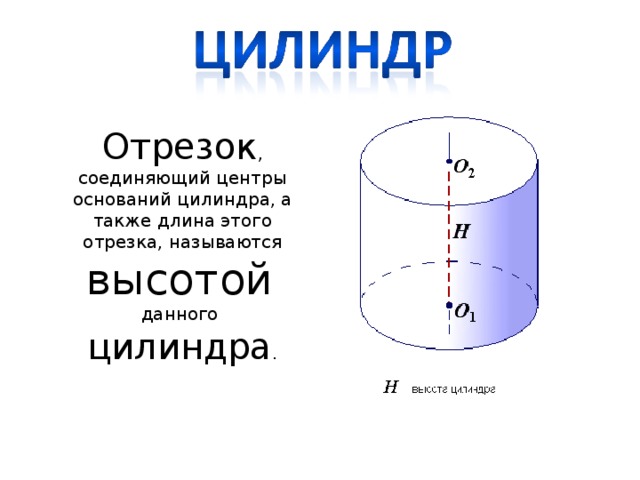 Отрезок , соединяющий центры оснований цилиндра, а также длина этого отрезка, называются высотой  данного цилиндра .