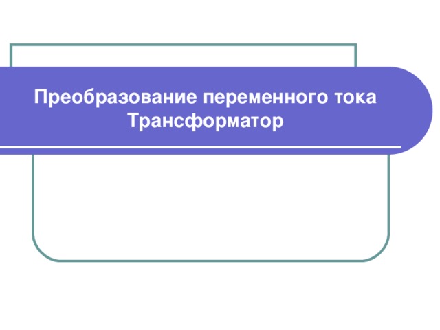 Преобразование переменного тока  Трансформатор