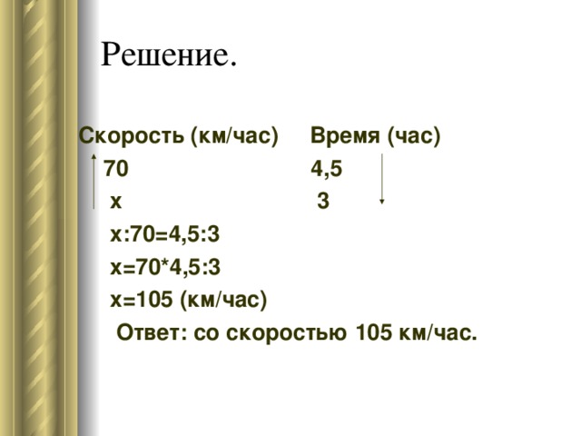 Скорость (км/час) Время (час)  70 4,5  х 3  х:70=4,5:3  х=70*4,5:3  х=105 (км/час)  Ответ: со скоростью 105 км/час.