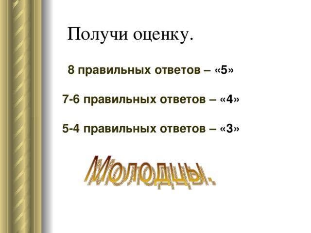 8 правильных ответов – «5» 7-6 правильных ответов – «4» 5-4 правильных ответов – «3»