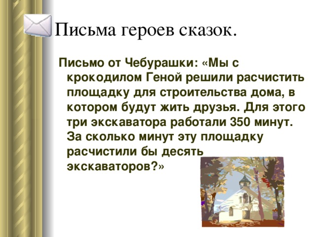 Письмо от Чебурашки: «Мы с крокодилом Геной решили расчистить площадку для строительства дома, в котором будут жить друзья. Для этого три экскаватора работали 350 минут. За сколько минут эту площадку расчистили бы десять экскаваторов?»