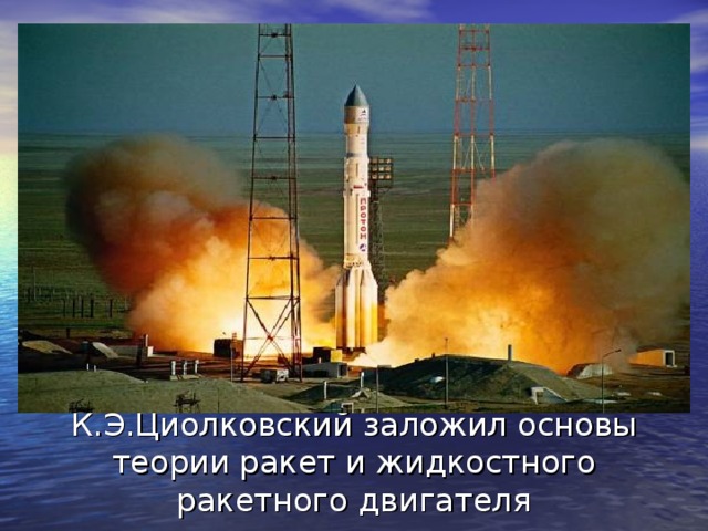К.Э.Циолковский заложил основы теории ракет и жидкостного ракетного двигателя