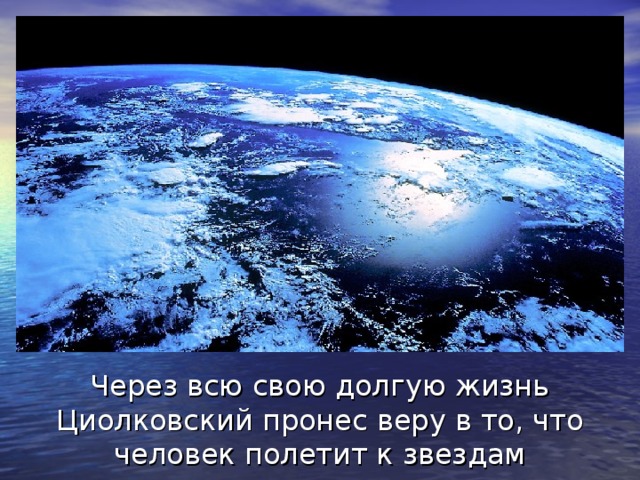 Через всю свою долгую жизнь Циолковский пронес веру в то, что человек полетит к звездам