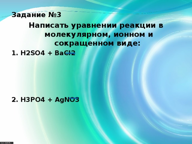 Задание №3 Написать уравнении реакции в молекулярном, ионном и сокращенном виде: 1. H2SO4 + BaCl2     2. H3PO4 + AgNO3