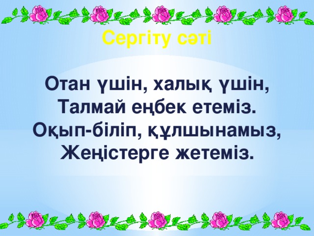 Сергіту сәті  Отан үшін, халық үшін, Талмай еңбек етеміз. Оқып-біліп, құлшынамыз, Жеңістерге жетеміз.