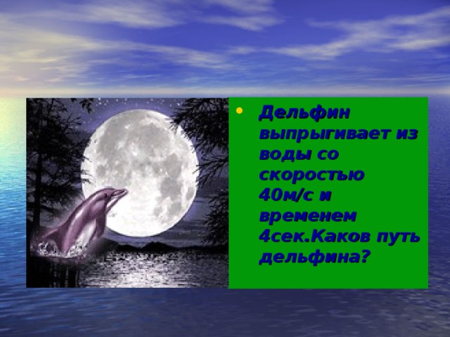 Дельфин выпрыгивает из воды со скоростью 40м/с и временем 4сек.Каков путь дельфина?