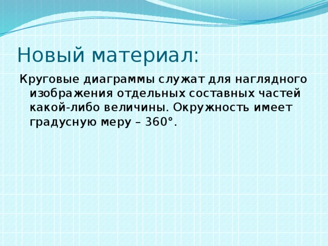 Новый материал: Круговые диаграммы служат для наглядного изображения отдельных составных частей какой-либо величины. Окружность имеет градусную меру – 360 °.