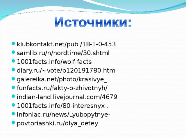 klubkontakt.net/publ/18-1-0-453 samlib.ru/n/nordtime/30.shtml 1001facts.info/wolf-facts diary.ru/~vote/p120191780.htm galereika.net/photo/krasivye_ funfacts.ru/fakty-o-zhivotnyh/ indian-land.livejournal.com/4679 1001facts.info/80-interesnyx-. infoniac.ru/news/Lyubopytnye- povtoriashki.ru/dlya_detey