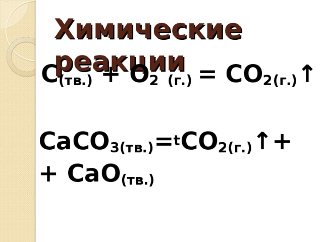 Химические реакции C (тв.) + O 2  (г.) = CO 2(г.) ↑ CaCO 3( тв .) = t CO 2( г .) ↑+ + С aO (тв.)