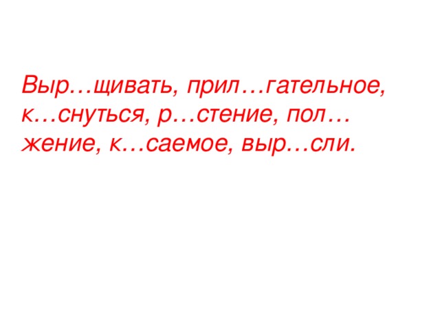 Выр…щивать, прил…гательное, к…снуться, р…стение, пол…жение, к…саемое, выр…сли.