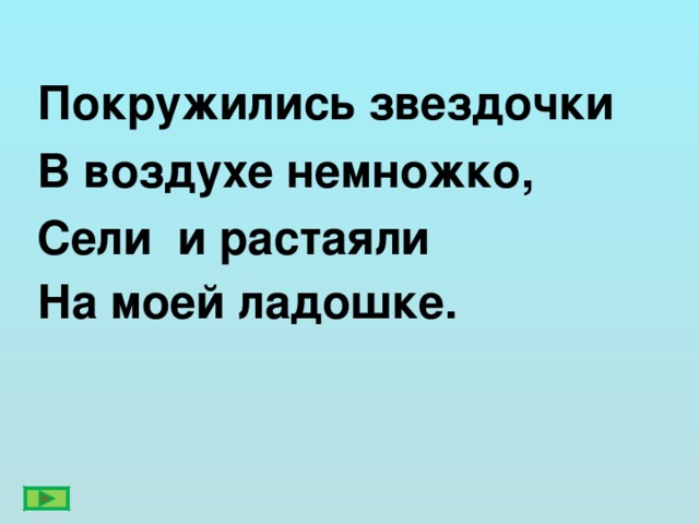 Покружились звездочки В воздухе немножко, Сели и растаяли На моей ладошке.