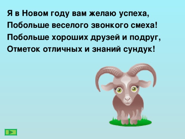 Я в Новом году вам желаю успеха, Побольше веселого звонкого смеха! Побольше хороших друзей и подруг, Отметок отличных и знаний сундук!