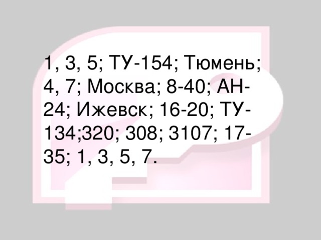 1, 3, 5; ТУ-154; Тюмень; 4, 7; Москва; 8-40; АН-24; Ижевск; 16-20; ТУ-134;320; 308; 3107; 17-35; 1, 3, 5, 7.