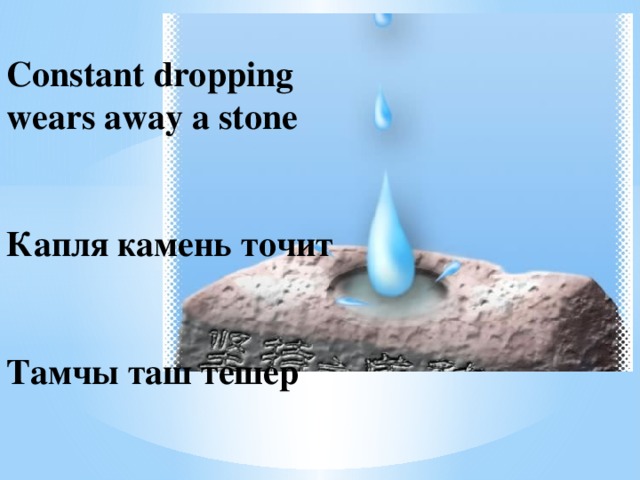 Constant dropping wears away a stone    Капля камень точит    Тамчы таш тешер