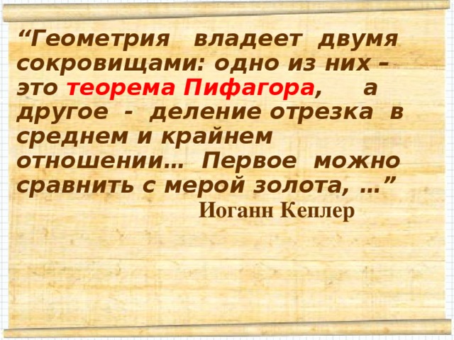 среднем и крайнем отношении. “ Геометрия владеет двумя сокровищами: одно из них – это теорема Пифагора , а другое - деление отрезка в среднем и крайнем отношении… Первое можно сравнить с мерой золота, …”  Иоганн Кеплер