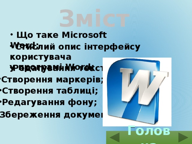 Зміст  Що таке Microsoft Word;  Стислий опис інтерфейсу користувача у програмі Word; Редагування тексту; Створення маркерів; Створення таблиці; Редагування фону; Збереження документу. Головна