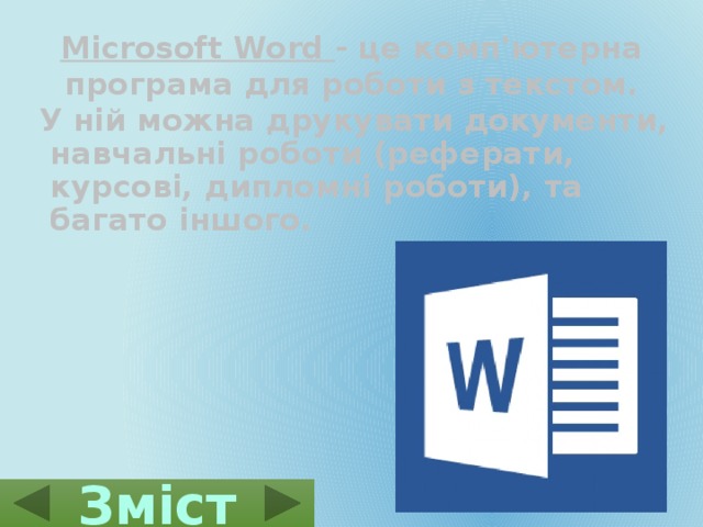 Microsoft Word - це комп'ютерна програма для роботи з текстом. У ній можна друкувати документи, навчальні роботи (реферати, курсові, дипломні роботи),  та багато іншого. Зміст