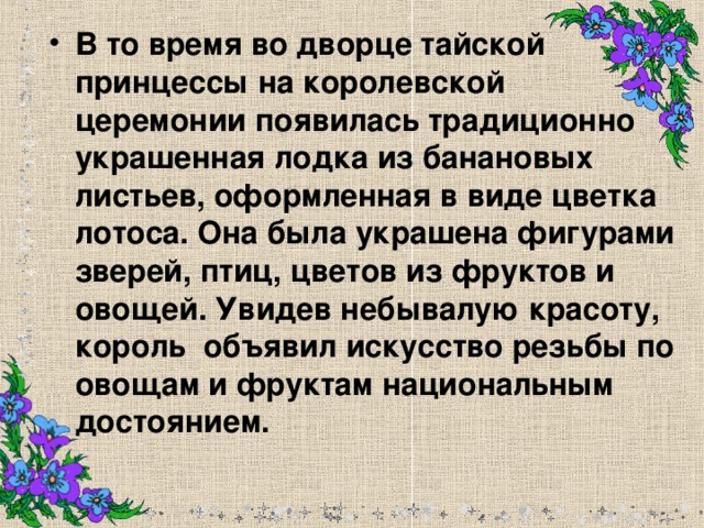 В то время во дворце тайской принцессы на королевской церемонии появилась традиционно украшенная лодка из банановых листьев, оформленная в виде цветка лотоса. Она была украшена фигурами зверей, птиц, цветов из фруктов и овощей. Увидев небывалую красоту, король объявил искусство резьбы по овощам и фруктам национальным достоянием.