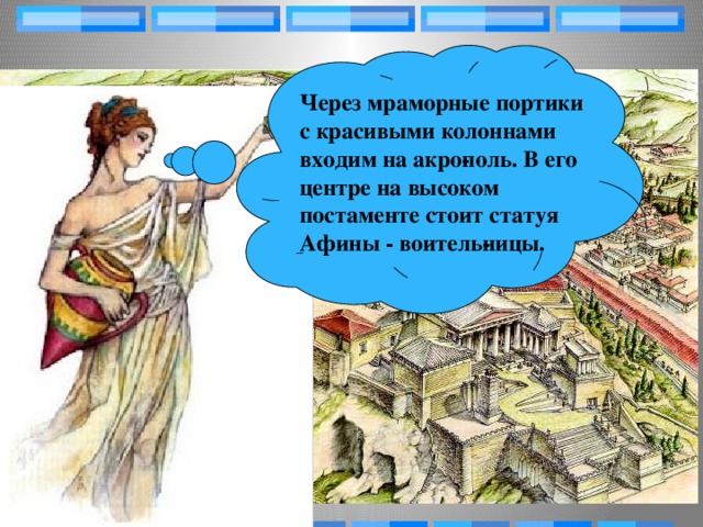 Через мраморные портики с красивыми колоннами входим на акро­поль. В его центре на высоком постаменте стоит статуя Афины - воитель­ницы.