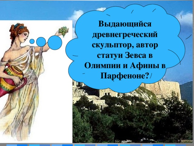 Выдающийся древнегреческий скульптор, автор статуи Зевса в Олимпии и Афины в Парфеноне?