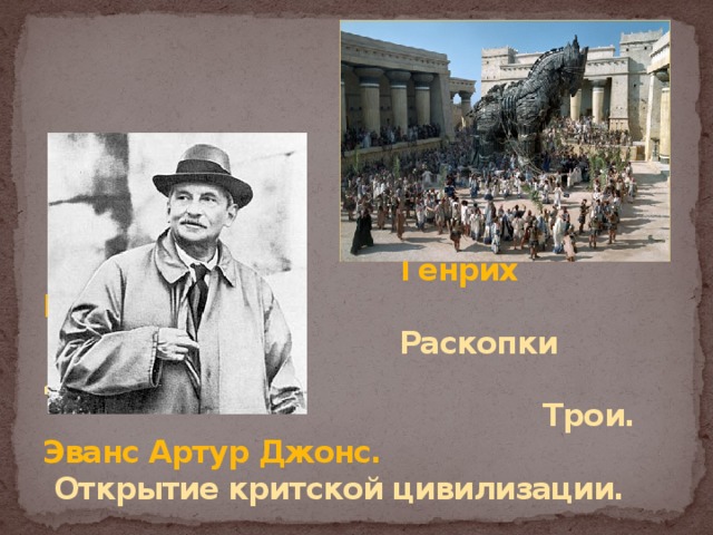 Генрих Шлиман.  Раскопки древней  Трои.  Эванс Артур Джонс.   Открытие критской цивилизации.