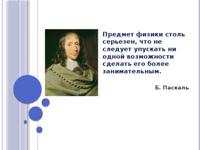 Предмет физики столь серьезен, что не следует упускать ни одной возможности сделать его более занимательным.   Б. Паскаль 12