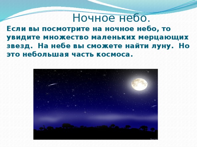 Ночное небо.  Если вы посмотрите на ночное небо, то увидите множество маленьких мерцающих звезд. На небе вы сможете найти луну. Но это небольшая часть космоса.