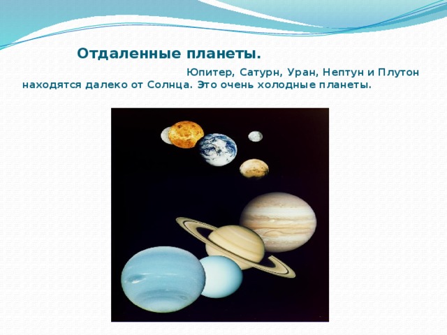 Отдаленные планеты. Юпитер, Сатурн, Уран, Нептун и Плутон находятся далеко от Солнца. Это очень холодные планеты.