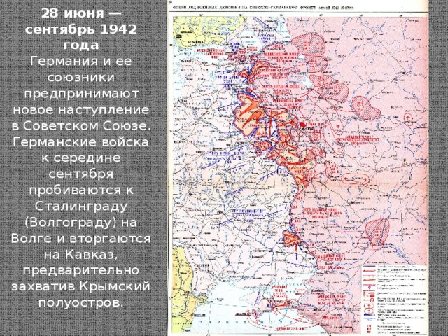 28 июня — сентябрь 1942 года  Германия и ее союзники предпринимают новое наступление в Советском Союзе. Германские войска к середине сентября пробиваются к Сталинграду (Волгограду) на Волге и вторгаются на Кавказ, предварительно захватив Крымский полуостров.
