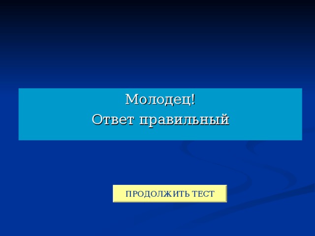 Молодец! Ответ правильный ПРОДОЛЖИТЬ ТЕСТ