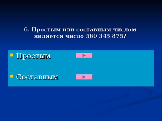 6. Простым или составным числом является число 560 345 875?