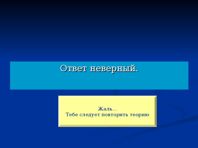 Ответ неверный. Жаль… Тебе следует повторить теорию