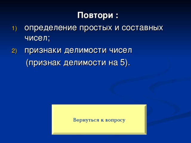 Повтори : определение простых и составных чисел; признаки делимости чисел  (признак делимости на 5). Вернуться к вопросу