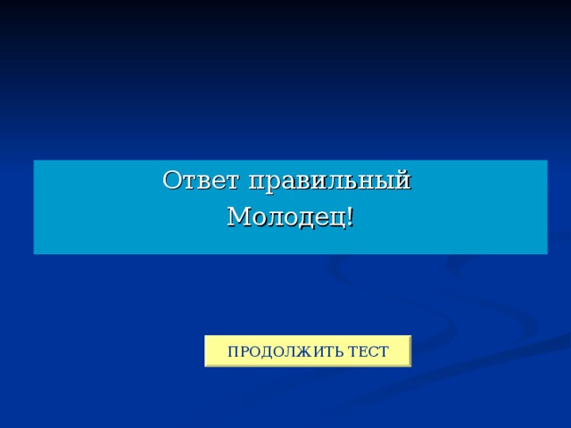 Ответ правильный Молодец! ПРОДОЛЖИТЬ ТЕСТ