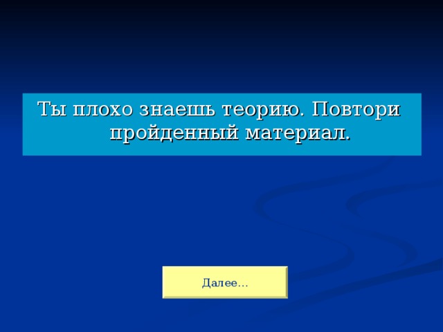 Ты плохо знаешь теорию. Повтори пройденный материал. Далее…