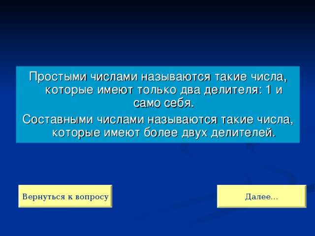 Простыми числами называются такие числа, которые имеют только два делителя: 1 и само себя. Составными числами называются такие числа, которые имеют более двух делителей. Далее… Вернуться к вопросу