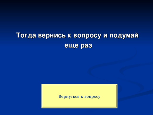 Тогда вернись к вопросу и подумай еще раз Вернуться к вопросу