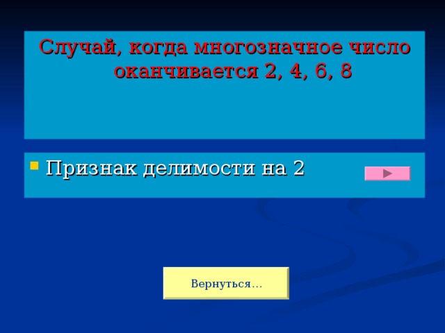 Случай, когда многозначное число оканчивается 2, 4, 6, 8 Признак делимости на 2  Вернуться…