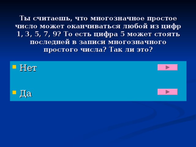 Ты считаешь, что многозначное простое число может оканчиваться любой из цифр 1, 3, 5, 7, 9? То есть цифра 5 может стоять последней в записи многозначного простого числа? Так ли это?