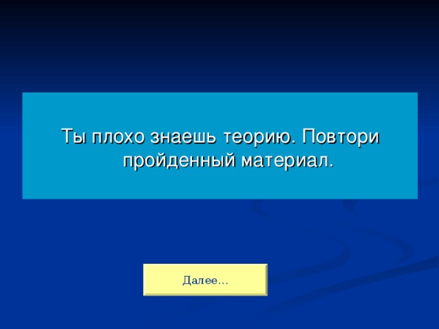 Ты плохо знаешь теорию. Повтори пройденный материал. Далее…