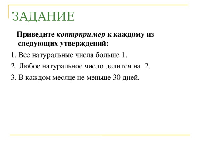 ЗАДАНИЕ  Приведите контрпример к каждому из следующих утверждений: 1. Все натуральные числа больше 1. 2. Любое натуральное число делится на 2. 3. В каждом месяце не меньше 30 дней.