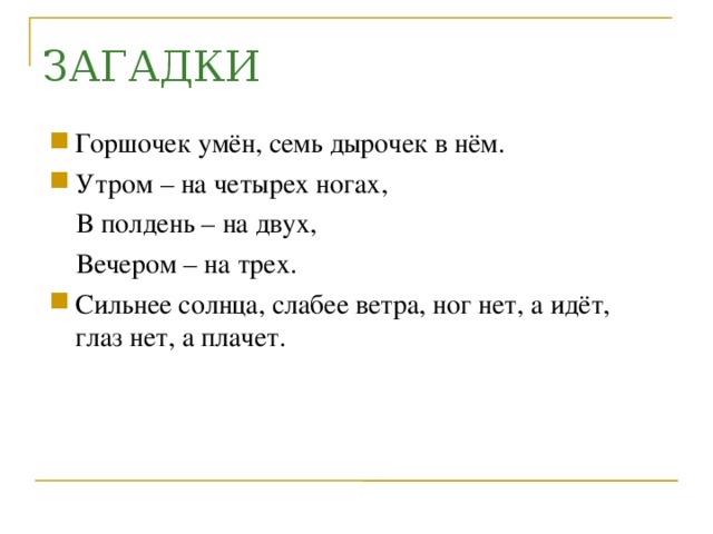 ЗАГАДКИ Горшочек умён, семь дырочек в нём. Утром – на четырех ногах,  В полдень – на двух,  Вечером – на трех.