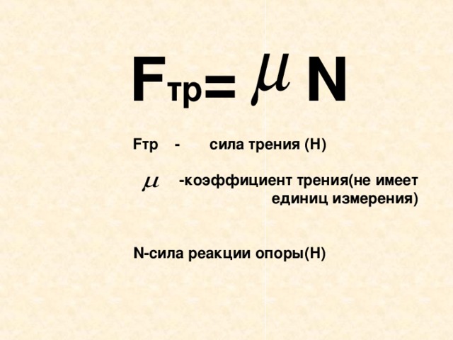 F тр = N F тр - сила трения (Н)   -коэффициент трения(не имеет единиц измерения)   N -сила реакции опоры(Н)