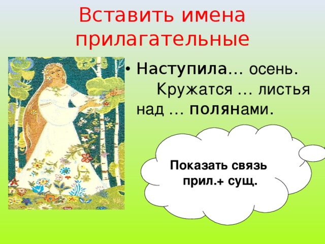 Вставить имена прилагательные Наступила… осень . Кружатся … листья над … полян ами .  Показать связь прил.+ сущ.