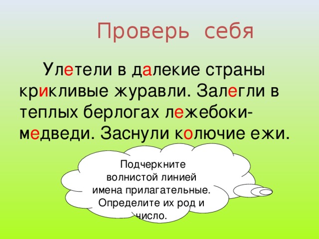 Проверь себя Ул е тели в д а лекие страны кр и кливые журавли. Зал е гли в теплых берлогах л е жебоки- м е дведи. Заснули к о лючие ежи.  Подчеркните волнистой линией имена прилагательные. Определите их род и число.