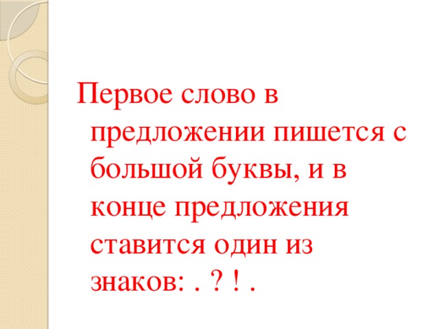 Первое слово в предложении пишется с большой буквы, и в конце предложения ставится один из знаков: . ? ! .