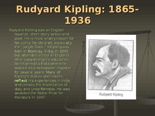 Rudyard Kipling: 1865-1936 Rudyard Kipling was an English novelist, short-story writer and poet. He is most widely known for his works for children, especially the 