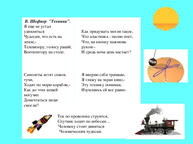 Как придумать могли такое,  Что пластинка - песню поет,  Что, на кнопку нажмешь рукою -  И средь ночи день настает?   В. Шефнер  