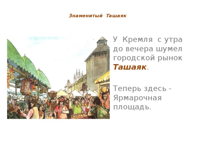Знаменитый Ташаяк     У Кремля с утра до вечера шумел городской рынок Ташаяк . Теперь здесь - Ярмарочная площадь.